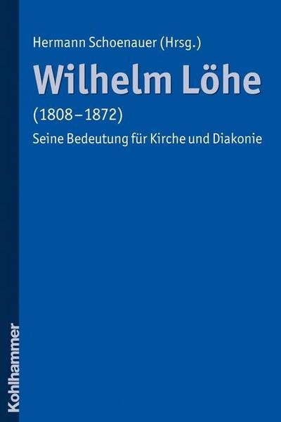 Wilhelm Löhe (1808-1872): Seine Bedeutung für Kirche und Diakonie