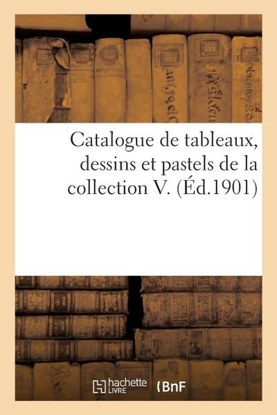 Catalogue de Tableaux, Dessins Et Pastels de la Collection V.