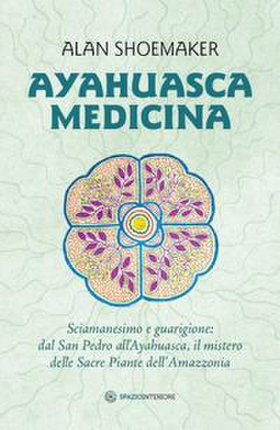 Ayahuasca medicina. Sciamanesimo e guarigione: dal San Pedro all’Ayahuasca, il mistero delle Sacre Piante dell’Amazzonia