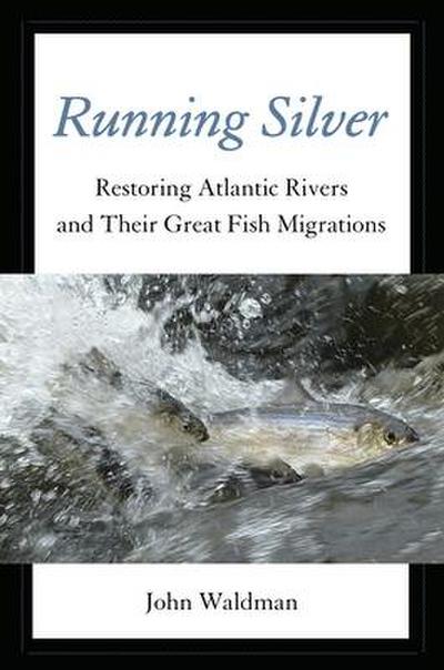 Running Silver: Restoring Atlantic Rivers and Their Great Fish Migrations