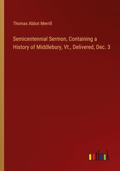 Semicentennial Sermon, Containing a History of Middlebury, Vt., Delivered, Dec. 3