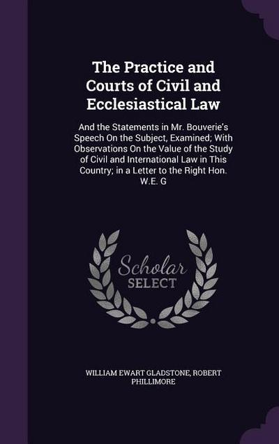 The Practice and Courts of Civil and Ecclesiastical Law: And the Statements in Mr. Bouverie’s Speech On the Subject, Examined; With Observations On th