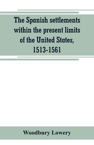 The Spanish settlements within the present limits of the United States, 1513-1561