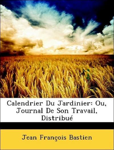 Bastien, J: Calendrier Du Jardinier: Ou, Journal De Son Trav
