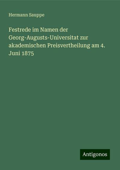 Sauppe, H: Festrede im Namen der Georg-Augusts-Universitat z