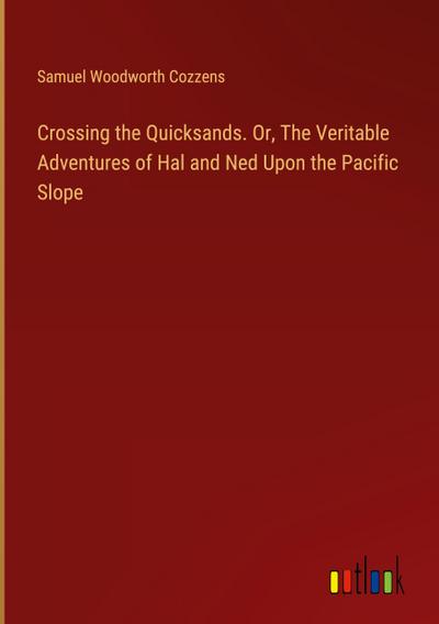 Crossing the Quicksands. Or, The Veritable Adventures of Hal and Ned Upon the Pacific Slope
