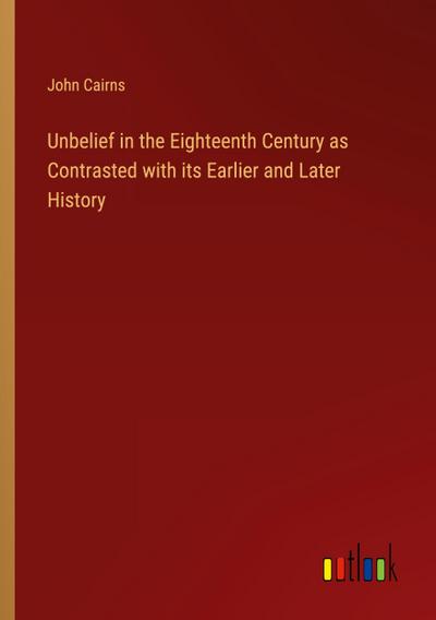 Unbelief in the Eighteenth Century as Contrasted with its Earlier and Later History