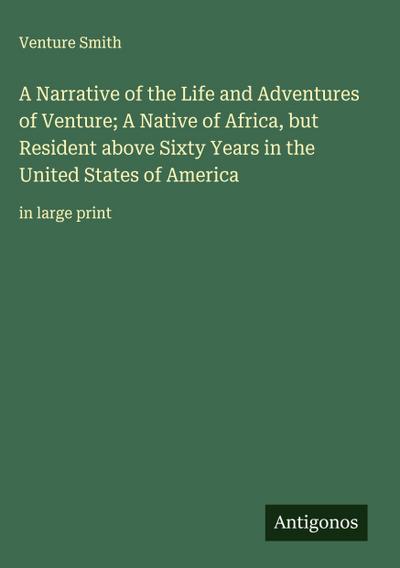 A Narrative of the Life and Adventures of Venture; A Native of Africa, but Resident above Sixty Years in the United States of America