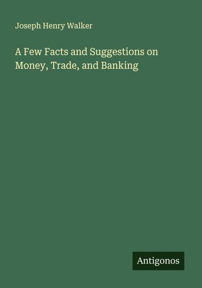 A Few Facts and Suggestions on Money, Trade, and Banking