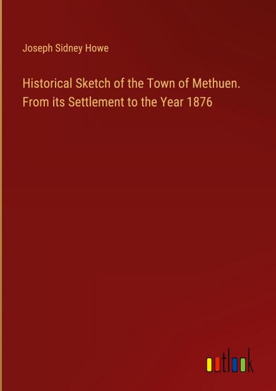 Historical Sketch of the Town of Methuen. From its Settlement to the Year 1876