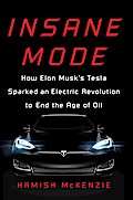 Insane Mode: How Elon Musk’s Tesla Sparked an Electric Revolution to End the Age of Oil
