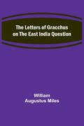 The Letters of Gracchus on the East India Question