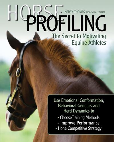 Horse Profiling: The Secret to Motivating Equine Athletes: Using Emotional Conformation, Behavioral Genetics, and Herd Dynamics to Choose Training Met