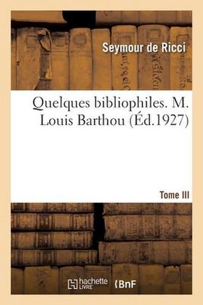 Quelques bibliophiles. Tome III. M. Louis Barthou