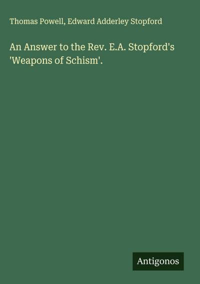 An Answer to the Rev. E.A. Stopford’s ’Weapons of Schism’.