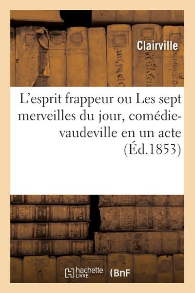 L’Esprit Frappeur Ou Les Sept Merveilles Du Jour, Comédie-Vaudeville En Un Acte
