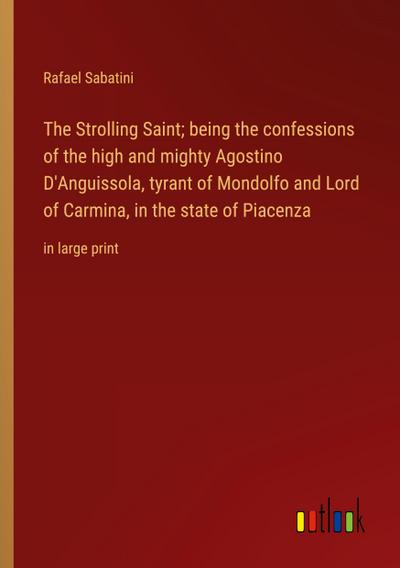 The Strolling Saint; being the confessions of the high and mighty Agostino D’Anguissola, tyrant of Mondolfo and Lord of Carmina, in the state of Piacenza