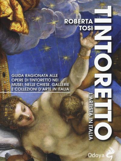 Tintoretto. L’artista in Italia. Guida ragionata alle opere di Tintoretto nei musei, nelle chiese, gallerie e collezioni d’arte in Italia