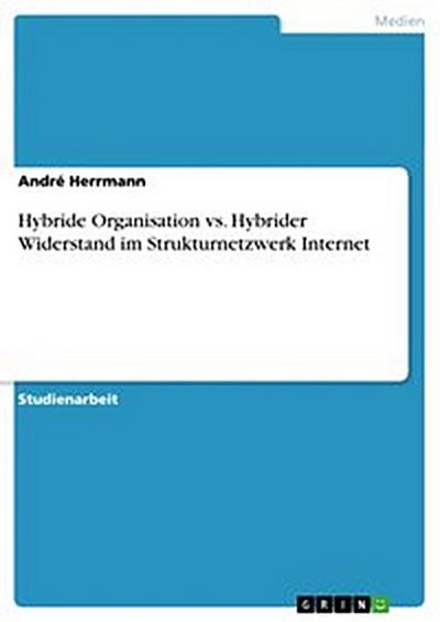 Hybride Organisation vs. Hybrider Widerstand im Strukturnetzwerk Internet