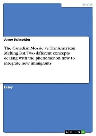 The Canadian Mosaic vs. The American Melting Pot. Two different concepts dealing with the phenomenon how to integrate new immigrants