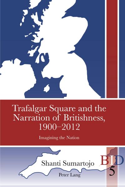 Trafalgar Square and the Narration of Britishness, 1900-2012