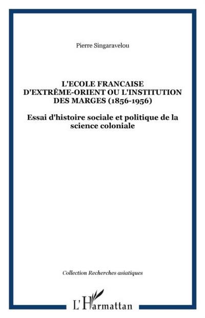 L’ECOLE FRANCAISE D’EXTREME-ORIENT OU L’INSTITUTION DES MARGES (1856-1956)