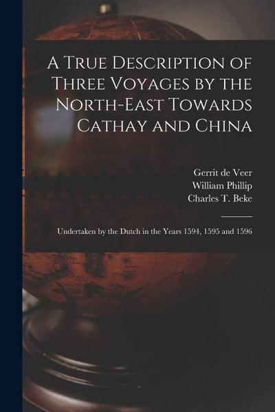 A True Description of Three Voyages by the North-east Towards Cathay and China: Undertaken by the Dutch in the Years 1594, 1595 and 1596