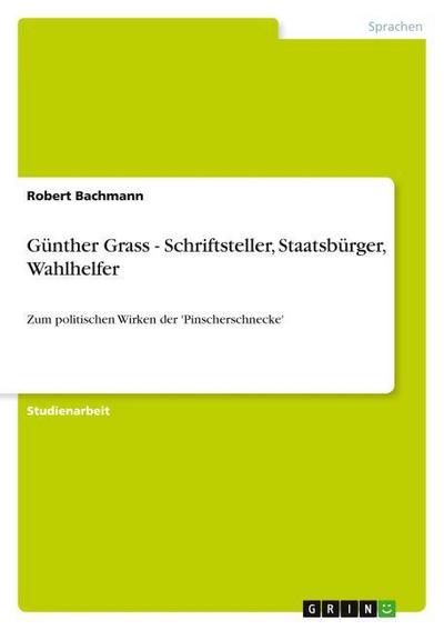 Günther Grass - Schriftsteller, Staatsbürger, Wahlhelfer - Robert Bachmann