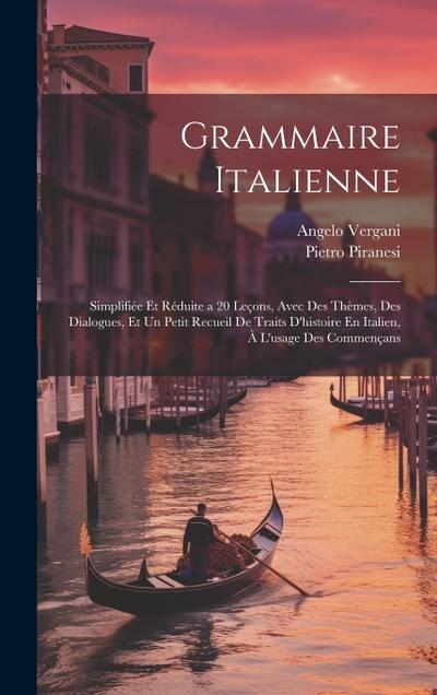 Grammaire Italienne: Simplifiée Et Réduite a 20 Leçons, Avec Des Thèmes, Des Dialogues, Et Un Petit Recueil De Traits D’histoire En Italien