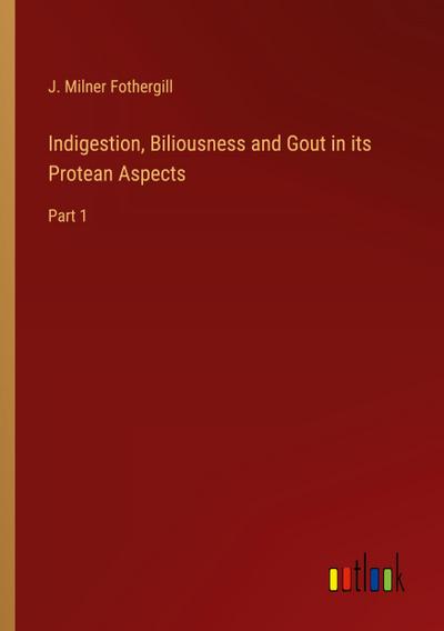 Indigestion, Biliousness and Gout in its Protean Aspects