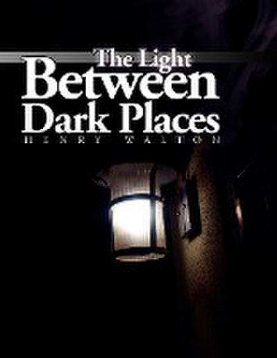 The Light Between Dark Places - Henry Walton