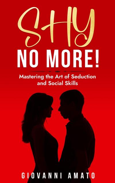 Shy No More!: Mastering The Art of Seduction And Social Skills