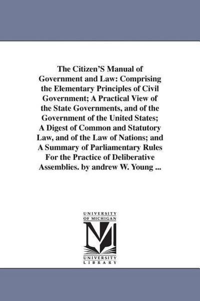 The Citizen’S Manual of Government and Law: Comprising the Elementary Principles of Civil Government; A Practical View of the State Governments, and o