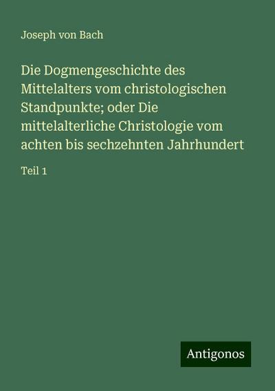Bach, J: Dogmengeschichte des Mittelalters vom christologisc