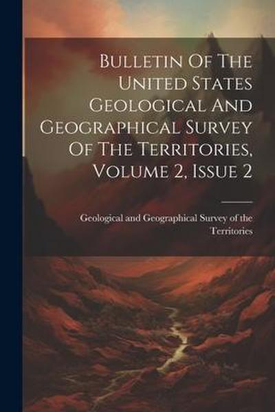 Bulletin Of The United States Geological And Geographical Survey Of The Territories, Volume 2, Issue 2