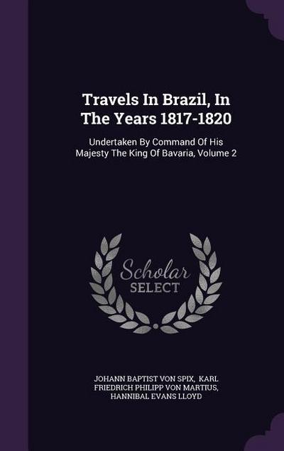 Travels In Brazil, In The Years 1817-1820: Undertaken By Command Of His Majesty The King Of Bavaria, Volume 2