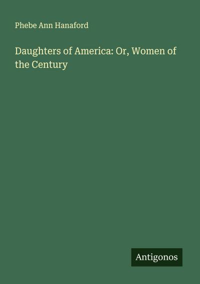 Daughters of America: Or, Women of the Century