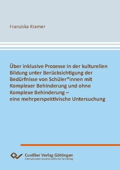 Über inklusive Prozesse in der kulturellen Bildung unter Berücksichtigung der Bedürfnisse von Schüler-innen mit Komplexer Behinderung und ohne Komplexe Behinderung - eine mehrperspektivische Untersuchung