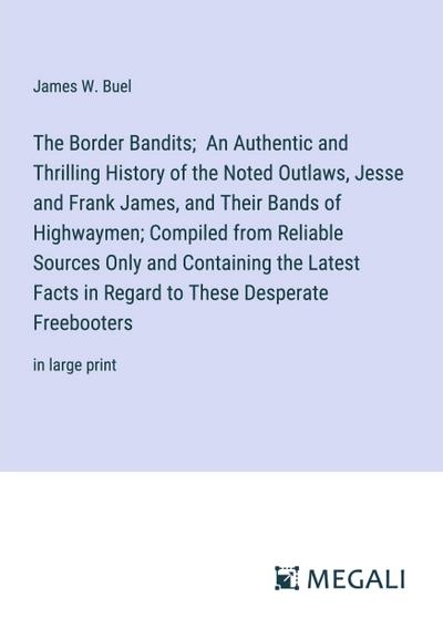 The Border Bandits;  An Authentic and Thrilling History of the Noted Outlaws, Jesse and Frank James, and Their Bands of Highwaymen; Compiled from Reliable Sources Only and Containing the Latest Facts in Regard to These Desperate Freebooters