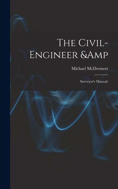 The Civil-engineer & Surveyor’s Manual;