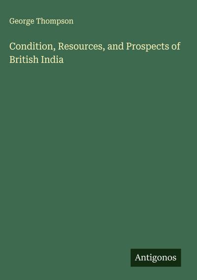 Condition, Resources, and Prospects of British India