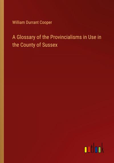 A Glossary of the Provincialisms in Use in the County of Sussex