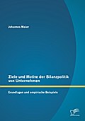 Ziele und Motive der Bilanzpolitik von Unternehmen: Grundlagen und empirische Beispiele