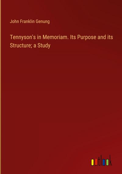 Tennyson’s in Memoriam. Its Purpose and its Structure; a Study