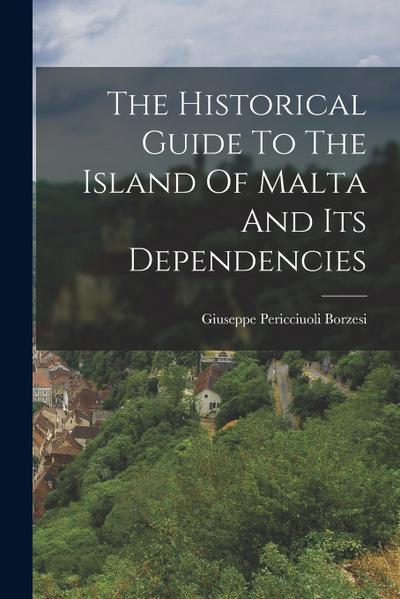 The Historical Guide To The Island Of Malta And Its Dependencies