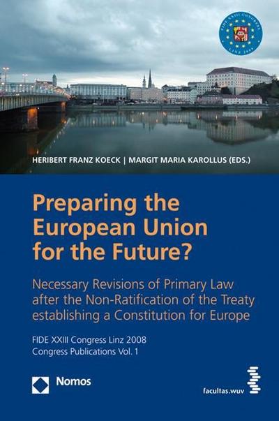 Vorbereitung der Europäischen Union für die Zukunft?: Notwendige Änderungen des Primärrechts nach der Nicht-Ratifizierung des Vertrags über eine ... Linz 2008, Congress Publication, vol I