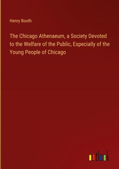 The Chicago Athenaeum, a Society Devoted to the Welfare of the Public, Especially of the Young People of Chicago