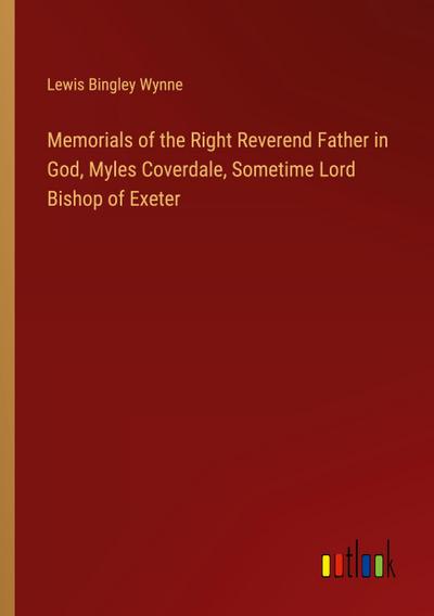 Memorials of the Right Reverend Father in God, Myles Coverdale, Sometime Lord Bishop of Exeter