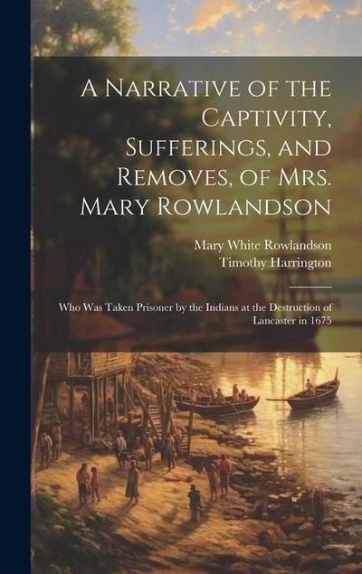A Narrative of the Captivity, Sufferings, and Removes, of Mrs. Mary Rowlandson