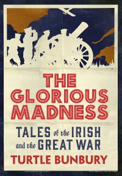 The Glorious Madness – Tales of the Irish and the Great War
